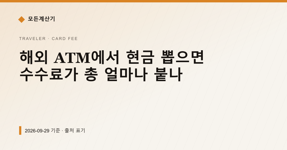 해외 ATM에서 현금 뽑으면 수수료가 총 얼마나 붙나 — 해외카드 수수료 pricing comparison