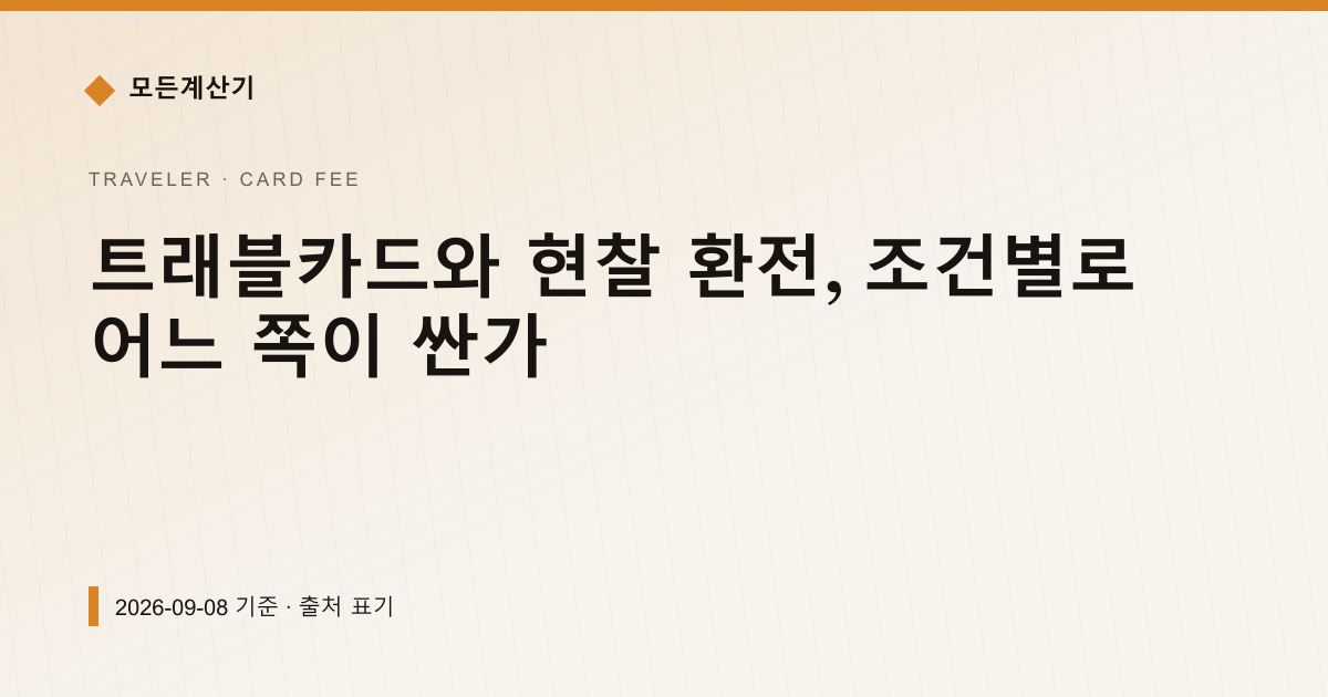 트래블카드와 현찰 환전, 조건별로 어느 쪽이 싼가 — 해외카드 수수료 pricing comparison